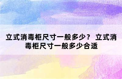 立式消毒柜尺寸一般多少？ 立式消毒柜尺寸一般多少合适